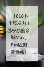 618下半场发力！苏宁易购多城Max、Pro店加速焕新