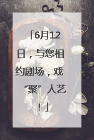 6月12日，与您相约剧场，戏“聚”人艺！