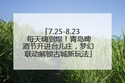 7.25-8.23 每天嗨到爆！青岛啤酒节开进台儿庄，梦幻联动解锁古城新玩法