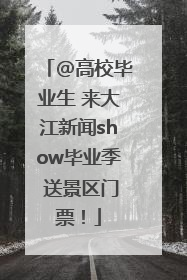 @高校毕业生 来大江新闻show毕业季 送景区门票！