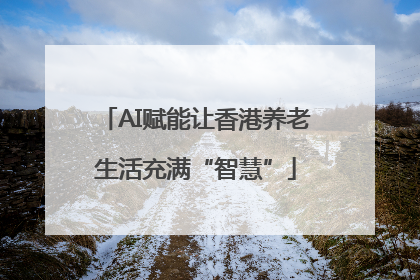 AI赋能让香港养老生活充满“智慧”