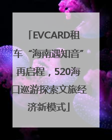 EVCARD租车“海南遇知音”再启程，520海口巡游探索文旅经济新模式