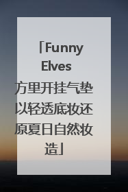 Funny Elves方里开挂气垫以轻透底妆还原夏日自然妆造