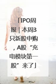 IPO周报｜本周3只新股申购，A股“充电模块第一股”来了
