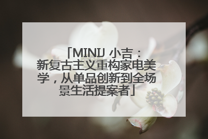 MINIJ 小吉：新复古主义重构家电美学，从单品创新到全场景生活提案者