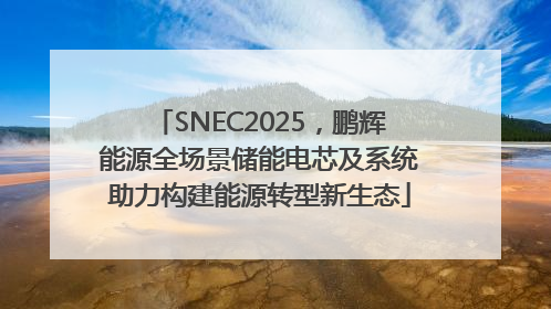 SNEC2025，鹏辉能源全场景储能电芯及系统助力构建能源转型新生态