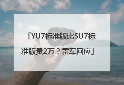 YU7标准版比SU7标准版贵2万？雷军回应